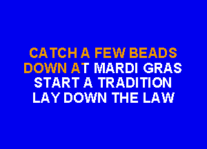CATCH A FEW BEADS

DOWN AT MARDI GRAS
START A TRADITION

LAY DOWN THE LAW
