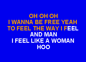 OH OH OH
I WANNA BE FREE YEAH

TO FEEL THE WAY I FEEL
AND MAN

I FEEL LIKE A WOMAN
H00