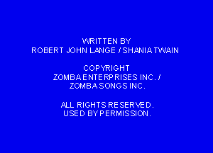 WRITTEN BY
ROBERT JOHN LANGE ISHANIA TWAIN

COPYRIGHT

ZOMBAENTERPRISES lNCJ'
ZOMBASONGSINC.

JlLL RIGHTS RE SERVE D
USED BY PERMISSION.