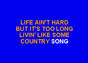 LIFE AIN'T HARD
BUT IT'S TOO LONG

LIVIN' LIKE SOME
COUNTRY SONG