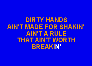 DIRTY HANDS
AIN'T MADE FOR SHAKIN'

AIN'T A RULE
THAT AIN'T WORTH

BREAKIN'
