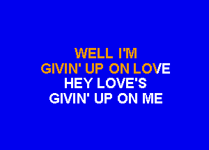 MELLHW
GIVIN' UP ON LOVE

HEY LOVE'S
GIVIN' UP ON ME