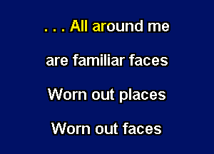 . . . All around me

are familiar faces

Worn out places

Worn out faces