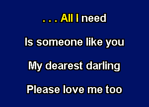 ...Alllneed

ls someone like you

My dearest darling

Please love me too