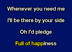 Whenever you need me
I'll be there by your side
Oh I'd pledge

Full of happiness