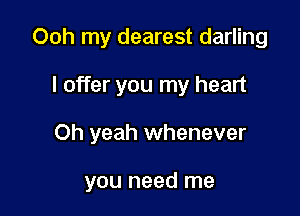 Ooh my dearest darling

I offer you my heart

Oh yeah whenever

you need me