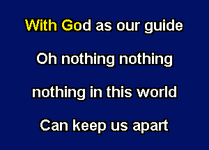 With God as our guide
Oh nothing nothing

nothing in this world

Can keep us apart