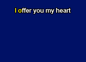 I offer you my heart