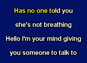 Has no one told you

she's not breathing

Hello I'm your mind giving

you someone to talk to