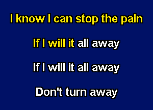 I know I can stop the pain

If I Will it all away

If I Will it all away

Don't turn away