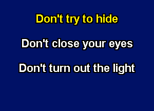 Don't try to hide

Don't close your eyes

Don't turn out the light