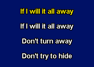 If I Will it all away

If I Will it all away

Don't turn away

Don't try to hide