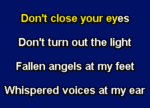 Don't close your eyes
Don't turn out the light
Fallen angels at my feet

Whispered voices at my ear