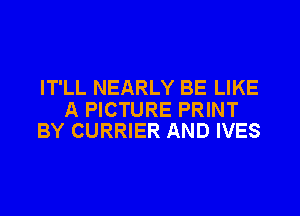 IT'LL NEARLY BE LIKE

A PICTURE PRINT
BY CURRIER AND IVES