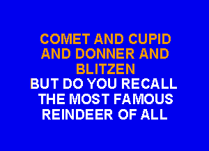 COMET AND CUPID
AND DONNER AND

BLITZEN
BUT DO YOU RECALL

THE MOST FAMOUS
REINDEER OF ALL