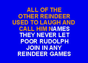 ALL OF THE

OTHER REINDEER
USED TO LAUGH AND

CALL HIM NAMES
THEY NEVER LET

POOR RUDOLPH

JOIN IN ANY
REINDEER GAMES
