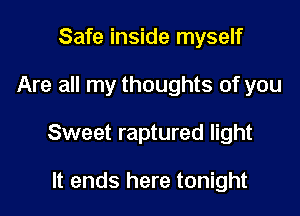 Safe inside myself

Are all my thoughts of you

Sweet raptured light

It ends here tonight