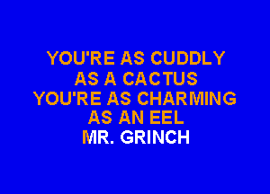 YOU'RE AS CUDDLY
AS A CACTUS

YOU'RE AS CHARMING
AS AN EEL

MR. GRINCH