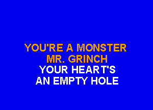 YOU'RE A MONSTER

MR. GRINCH
YOUR HEART'S

AN EMPTY HOLE