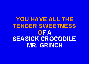 YOU HAVE ALL THE

TENDER SWEETNESS

OF A
SEASICK CROCODILE

MR. GRINCH