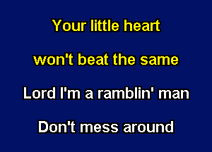 Your little heart

won't beat the same

Lord I'm a ramblin' man

Don't mess around