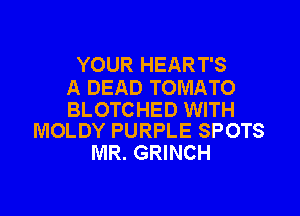 YOUR HEART'S
A DEAD TOMATO

BLOTCHED WITH
MOLDY PURPLE SPOTS

MR. GRINCH