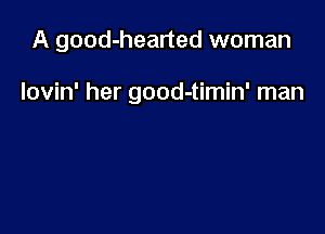 A good-hearted woman

lovin' her good-timin' man