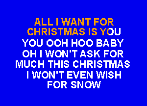ALL I WANT FOR
CHRISTMAS IS YOU

YOU OOH H00 BABY

OH I WON'T ASK FOR
MUCH THIS CHRISTMAS

I WON'T EVEN WISH
FOR SNOW