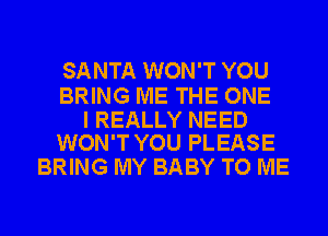 SANTA WON'T YOU

BRING ME THE ONE

I REALLY NEED
WON'T YOU PLEASE

BRING MY BABY TO ME