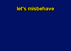 let's misbehave