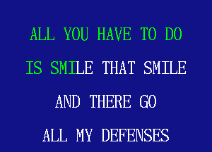 ALL YOU HAVE TO DO
IS SMILE THAT SMILE
AND THERE G0
ALL MY DEFENSES