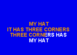 MY HAT

IT HAS THREE CORNERS
THREE CORNERS HAS

MY HAT