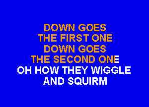 DOWN GOES
THE FIRST ONE

DOWN GOES
THE SECOND ONE

OH HOW THEY WIGGLE
AND SQUIRM

g