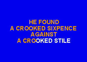 HE FOUND
A CROOKED SIXPENCE

AGAINST
A CROOKED STILE