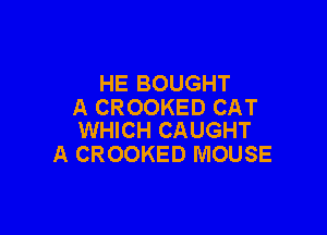 HE BOUGHT
A CROOKED CAT

WHICH CAUGHT
A CROOKED MOUSE