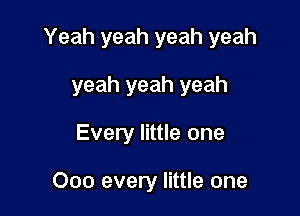 Yeah yeah yeah yeah

yeah yeah yeah
Every little one

000 every little one