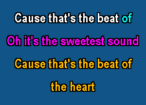 Cause that's the beat of

Cause that's the beat of
the heart