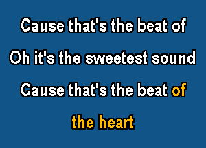 Cause that's the beat of

Oh it's the sweetest sound

Cause that's the beat of
the heart