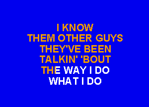 I KNOW
THEM OTHER GUYS
THEY'VE BEEN

TALKIN' 'BOUT
THE WAY I DO
WHAT I DO