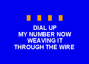 El El El El
DIALUP

MY NUMBER NOW
WEAVING IT

THROUGH THE WIRE