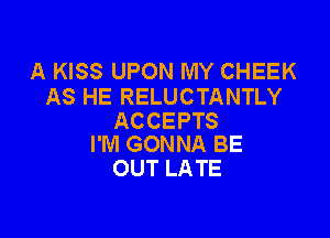 A KISS UPON MY CHEEK
AS HE RELUCTANTLY

ACCEPTS
I'M GONNA BE

OUT LATE