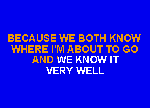 BECAUSE WE BOTH KNOW

WHERE I'M ABOUT TO GO
AND WE KNOW IT

VERY WELL