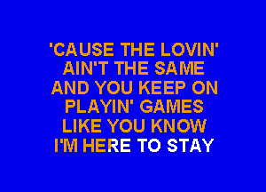 'CAUSE THE LOVIN'
AIN'T THE SAME

AND YOU KEEP ON
PLAYIN' GAMES

LIKE YOU KNOW
I'M HERE TO STAY

g