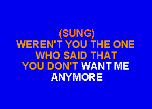 (SUNG)
WEREN'T YOU THE ONE

1WHOSAIDTHAT
YOU DON'T WANT ME

ANYMORE