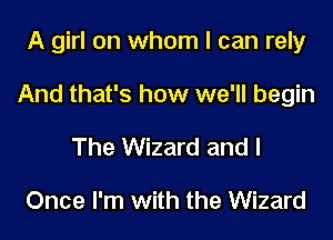 A girl on whom I can rely

And that's how we'll begin

The Wizard and I

Once I'm with the Wizard