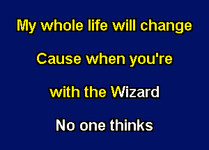 My whole life will change

Cause when you're
with the Wizard

No one thinks