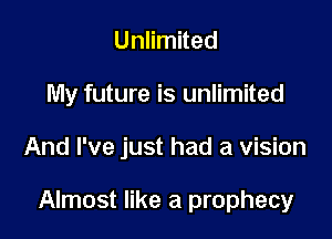 Unlimited

My future is unlimited

And I've just had a vision

Almost like a prophecy