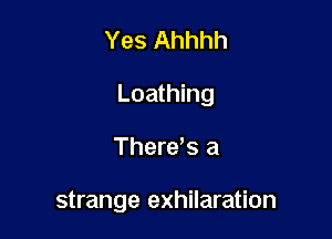 Yes Ahhhh

Loathing

There's a

strange exhilaration