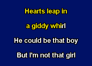 Hearts leap in

a giddy whirl

He could be that boy

But I'm not that girl