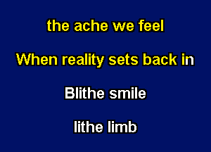 the ache we feel

When reality sets back in

Blithe smile

lithe limb